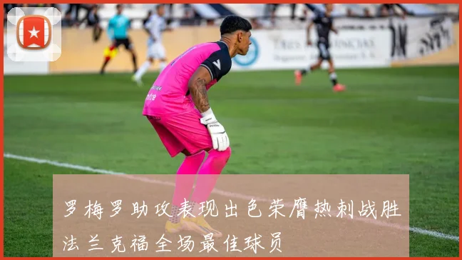 罗梅罗助攻表现出色荣膺热刺战胜法兰克福全场最佳球员