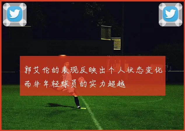 郭艾伦的表现反映出个人状态变化而非年轻球员的实力超越