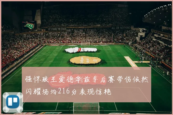 强悍狼王爱德华兹季后赛带伤依然闪耀场均216分表现惊艳