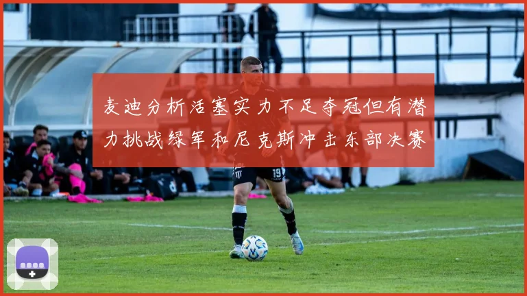 麦迪分析活塞实力不足夺冠但有潜力挑战绿军和尼克斯冲击东部决赛