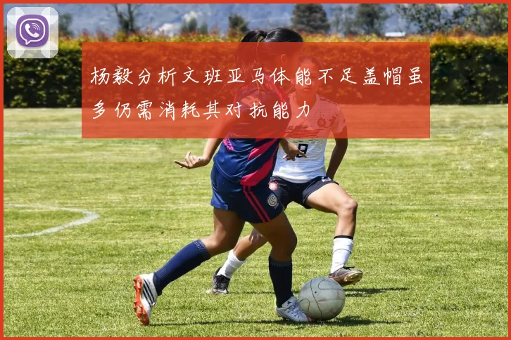 杨毅分析文班亚马体能不足盖帽虽多仍需消耗其对抗能力