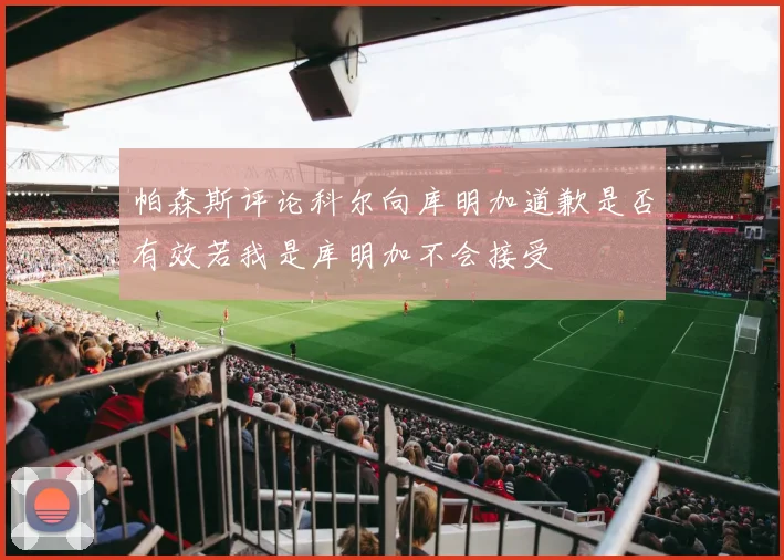 帕森斯评论科尔向库明加道歉是否有效若我是库明加不会接受