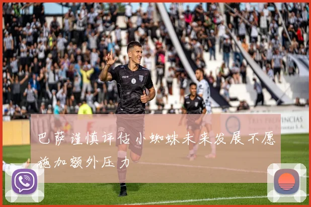 巴萨谨慎评估小蜘蛛未来发展不愿施加额外压力